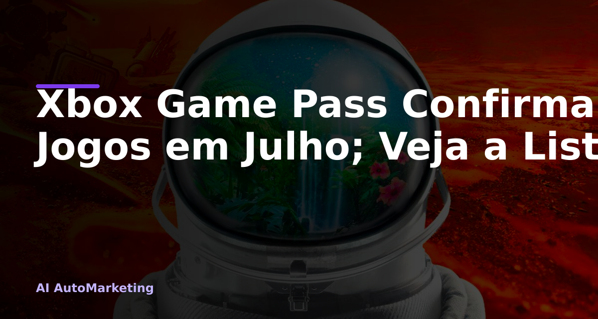 Xbox Game Pass Confirma 8 Novos Jogos em Julho; Veja a Lista